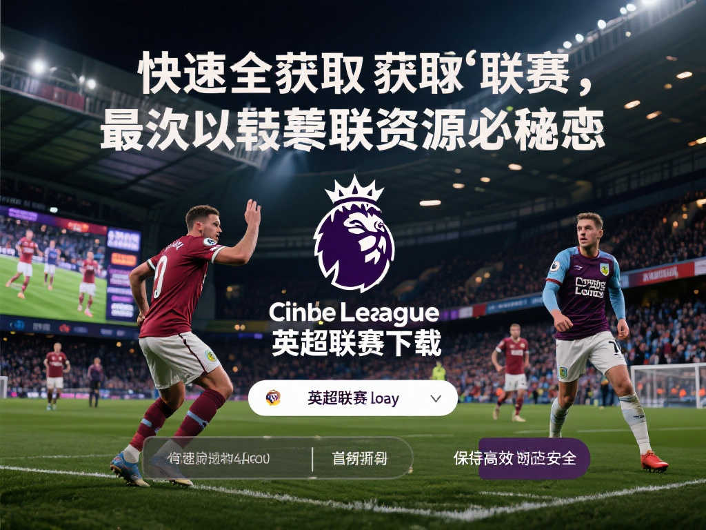 英超联赛快速下载指南:轻松获取最新资源 英超联赛快速下载指南:轻松获取最新资源